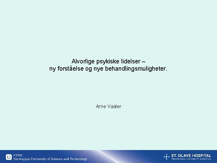 Alvorlige psykiske lidelser – ny forståelse og nye behandlingsmuligheter. Arne Vaaler 