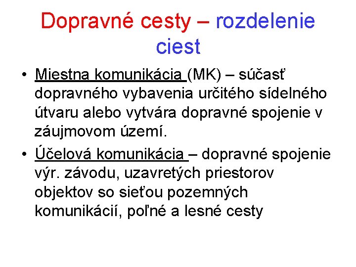 Dopravné cesty – rozdelenie ciest • Miestna komunikácia (MK) – súčasť dopravného vybavenia určitého