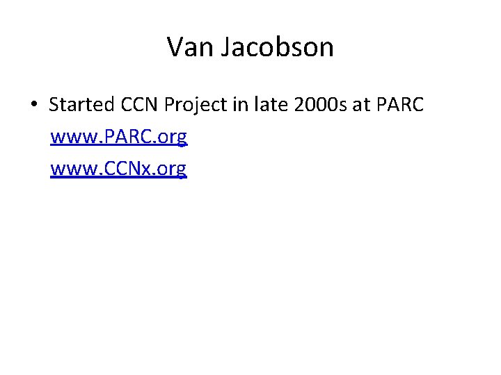 Van Jacobson • Started CCN Project in late 2000 s at PARC www. PARC.