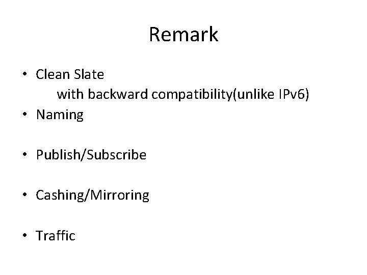 Remark • Clean Slate with backward compatibility(unlike IPv 6) • Naming • Publish/Subscribe •