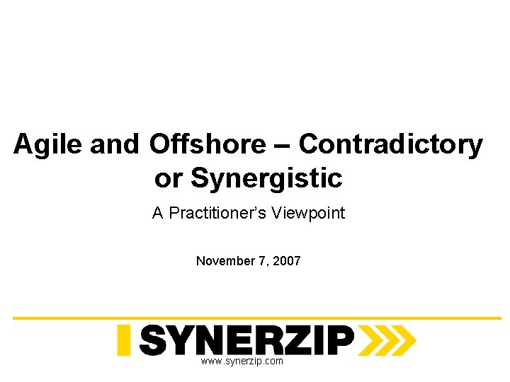 Agile and Offshore – Contradictory or Synergistic A Practitioner’s Viewpoint November 7, 2007 www.