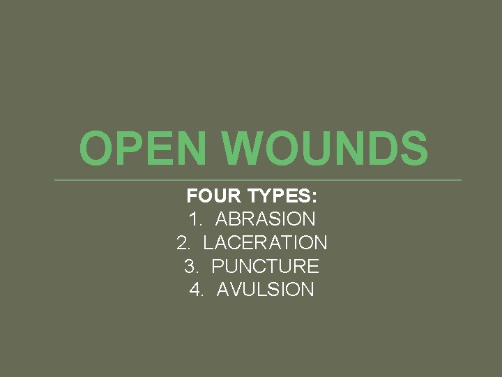 OPEN WOUNDS FOUR TYPES: 1. ABRASION 2. LACERATION 3. PUNCTURE 4. AVULSION 