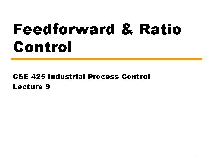 Feedforward & Ratio Control CSE 425 Industrial Process Control Lecture 9 1 