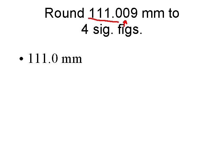 Round 111. 009 mm to 4 sig. figs. • 111. 0 mm 