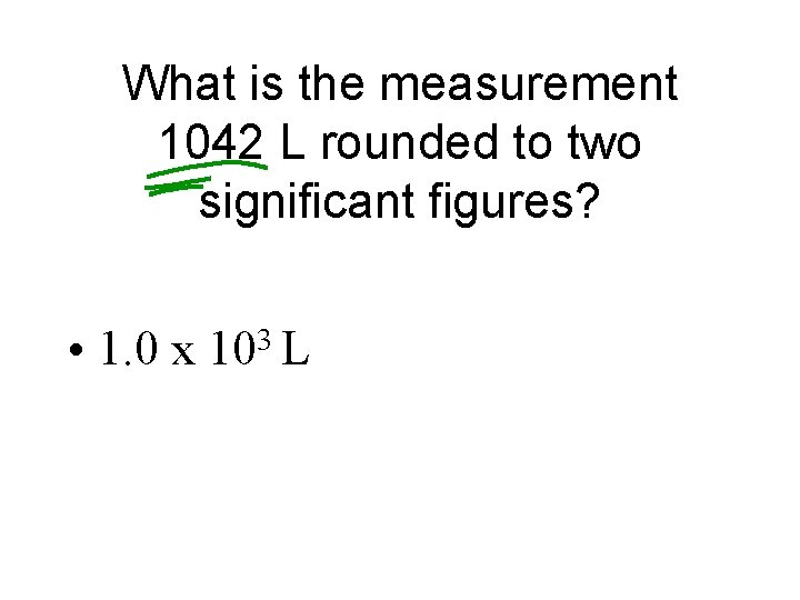 What is the measurement 1042 L rounded to two significant figures? • 1. 0