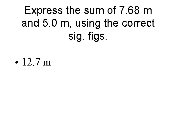Express the sum of 7. 68 m and 5. 0 m, using the correct