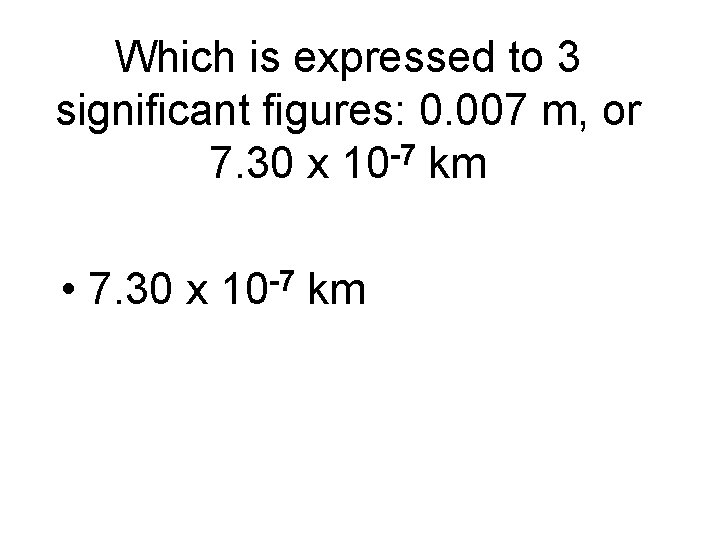 Which is expressed to 3 significant figures: 0. 007 m, or 7. 30 x