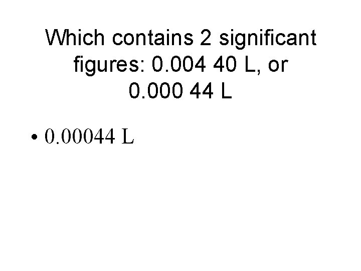 Which contains 2 significant figures: 0. 004 40 L, or 0. 000 44 L