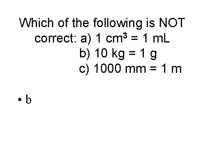 Which of the following is NOT correct: a) 1 cm 3 = 1 m.