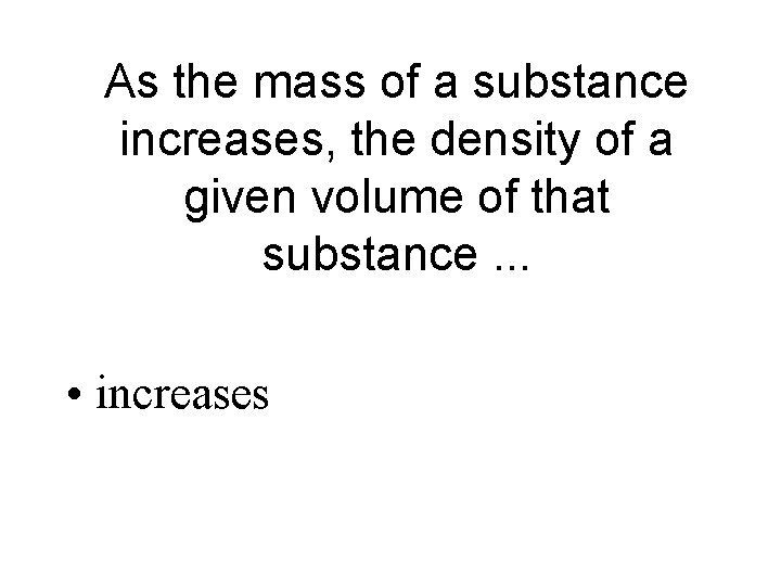 As the mass of a substance increases, the density of a given volume of