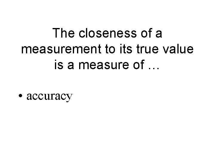 The closeness of a measurement to its true value is a measure of …