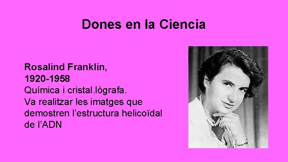 Dones en la Ciencia Rosalind Franklin, 1920 -1958 Química i cristal. lògrafa. Va realitzar