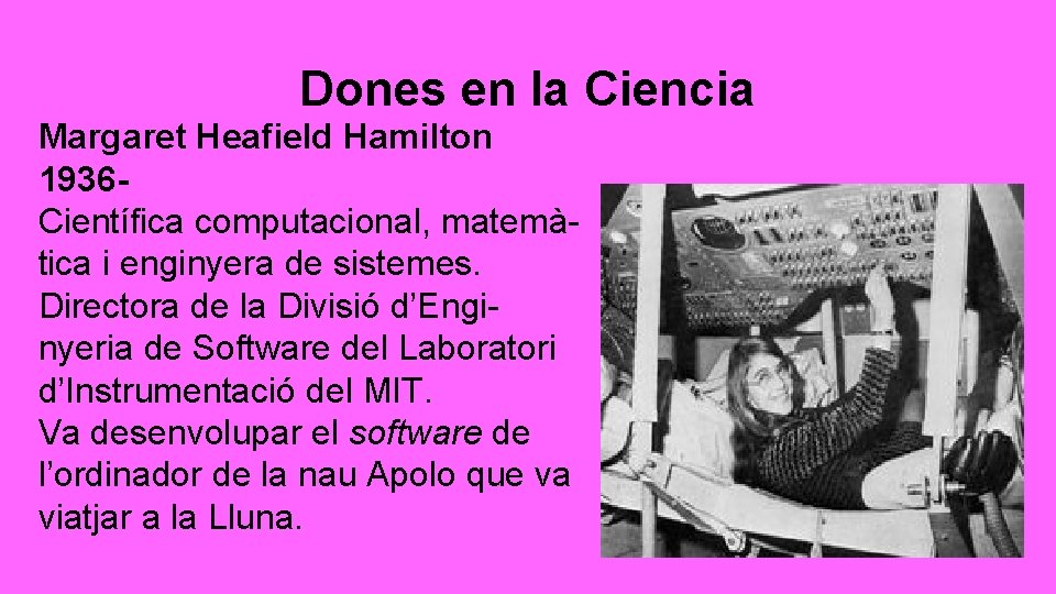 Dones en la Ciencia Margaret Heafield Hamilton 1936 Científica computacional, matemà- tica i enginyera