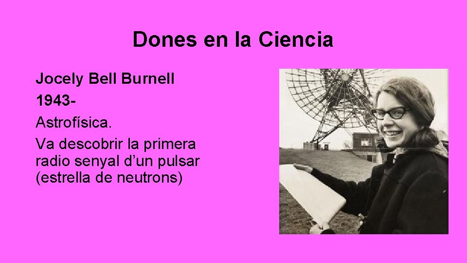 Dones en la Ciencia Jocely Bell Burnell 1943 Astrofísica. Va descobrir la primera radio