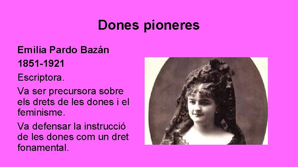 Dones pioneres Emilia Pardo Bazán 1851 -1921 Escriptora. Va ser precursora sobre els drets