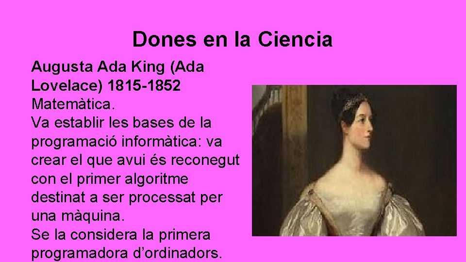 Dones en la Ciencia Augusta Ada King (Ada Lovelace) 1815 -1852 Matemàtica. Va establir