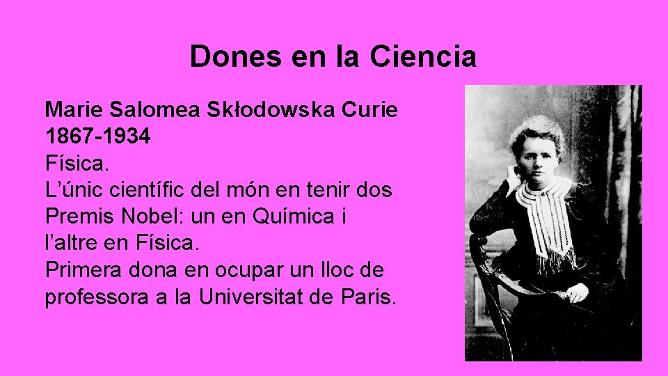 Dones en la Ciencia Marie Salomea Skłodowska Curie 1867 -1934 Física. L’únic científic del