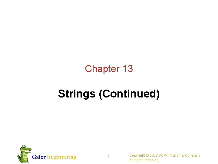 Chapter 13 Strings (Continued) Gator Engineering 1 Copyright © 2008 W. W. Norton &