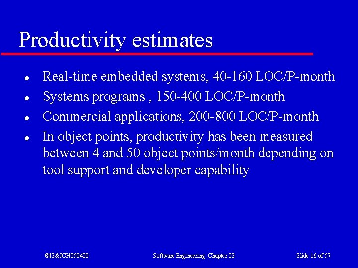 Productivity estimates l l Real-time embedded systems, 40 -160 LOC/P-month Systems programs , 150