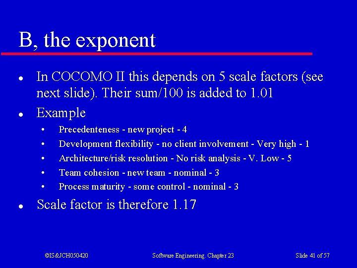 B, the exponent l l In COCOMO II this depends on 5 scale factors