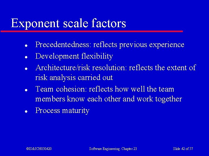 Exponent scale factors l l l Precedentedness: reflects previous experience Development flexibility Architecture/risk resolution: