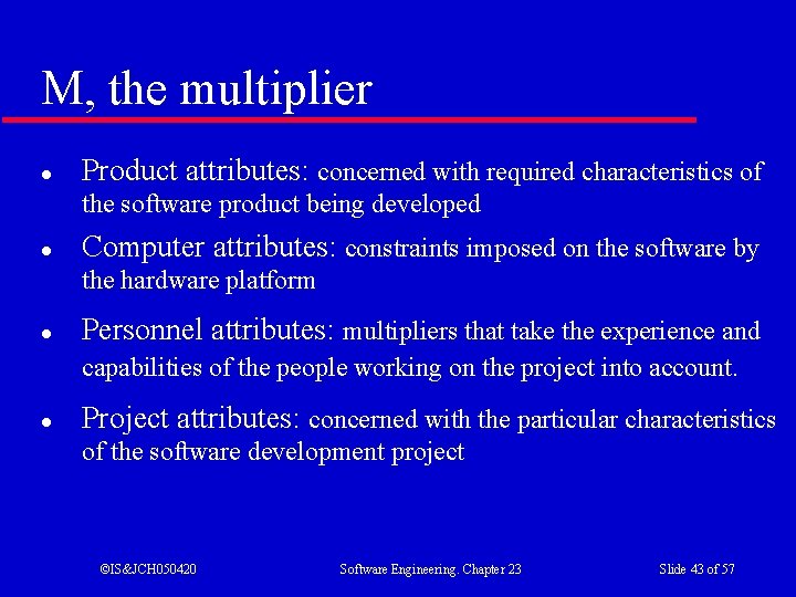 M, the multiplier l Product attributes: concerned with required characteristics of the software product