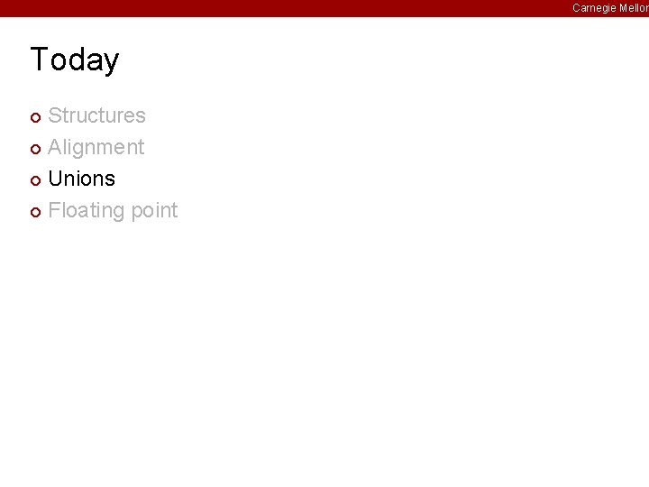 Carnegie Mellon Today Structures ¢ Alignment ¢ Unions ¢ Floating point ¢ 