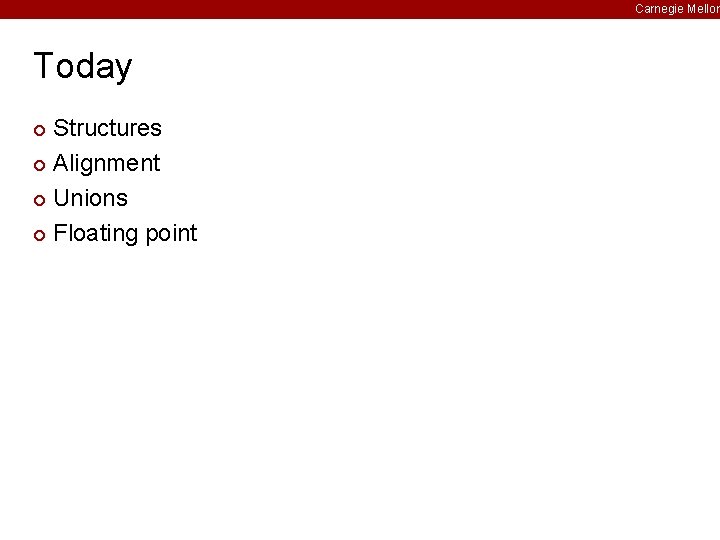 Carnegie Mellon Today Structures ¢ Alignment ¢ Unions ¢ Floating point ¢ 