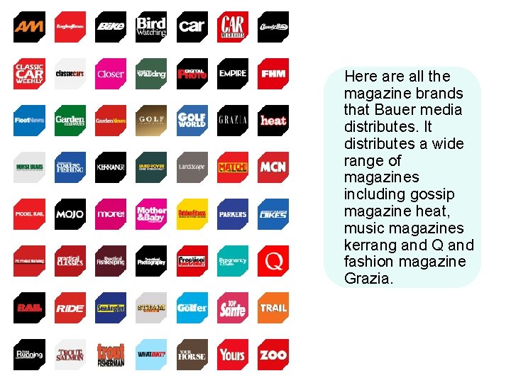 Here all the magazine brands that Bauer media distributes. It distributes a wide range