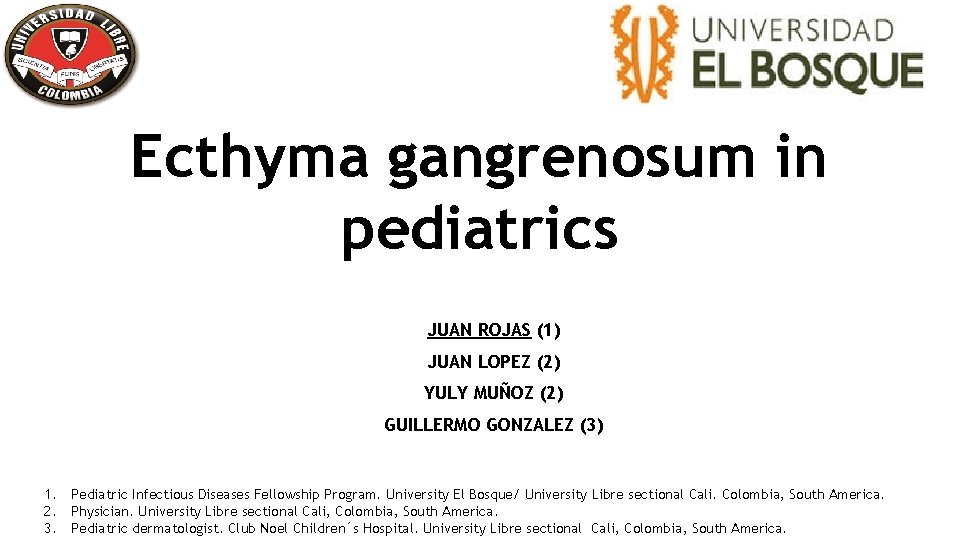 Ecthyma gangrenosum in pediatrics JUAN ROJAS (1) JUAN LOPEZ (2) YULY MUÑOZ (2) GUILLERMO