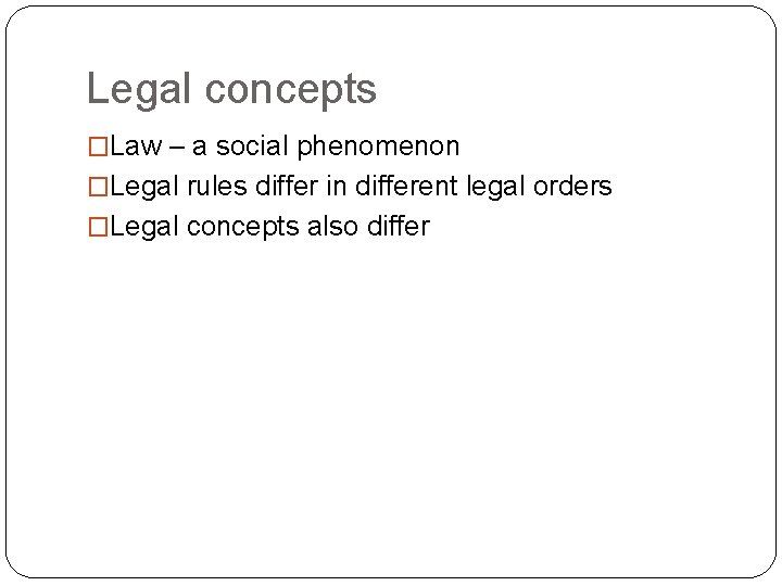 Legal concepts �Law – a social phenomenon �Legal rules differ in different legal orders