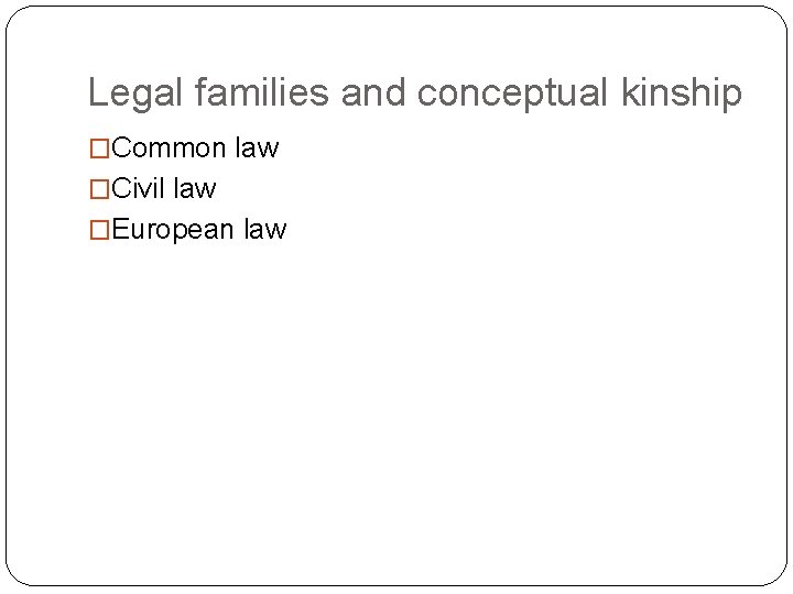 Legal families and conceptual kinship �Common law �Civil law �European law 