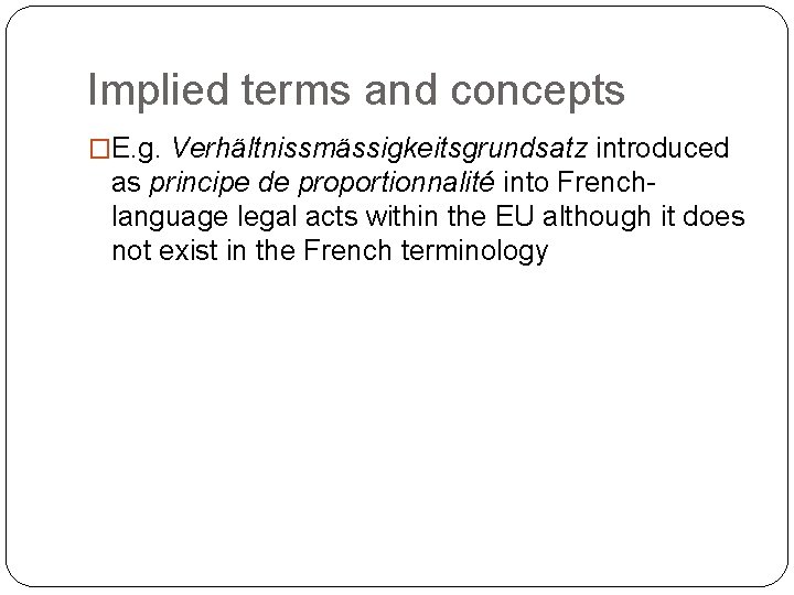 Implied terms and concepts �E. g. Verhältnissmässigkeitsgrundsatz introduced as principe de proportionnalité into Frenchlanguage