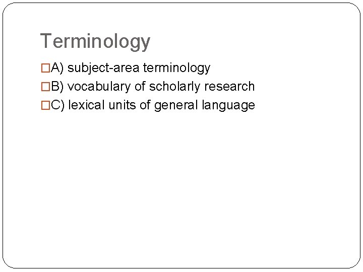 Terminology �A) subject-area terminology �B) vocabulary of scholarly research �C) lexical units of general