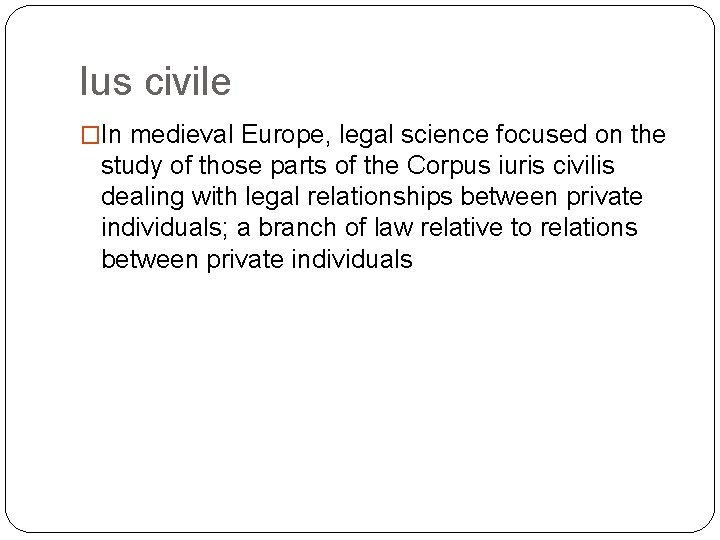 Ius civile �In medieval Europe, legal science focused on the study of those parts