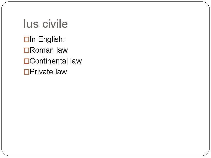 Ius civile �In English: �Roman law �Continental law �Private law 