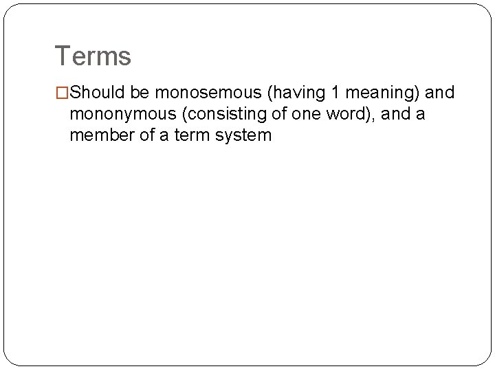 Terms �Should be monosemous (having 1 meaning) and mononymous (consisting of one word), and