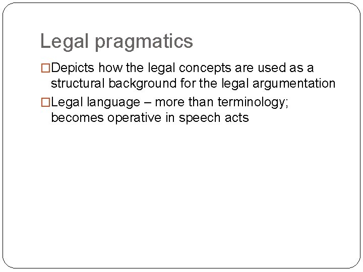 Legal pragmatics �Depicts how the legal concepts are used as a structural background for