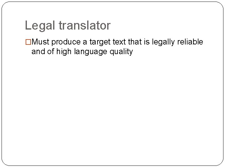 Legal translator �Must produce a target text that is legally reliable and of high