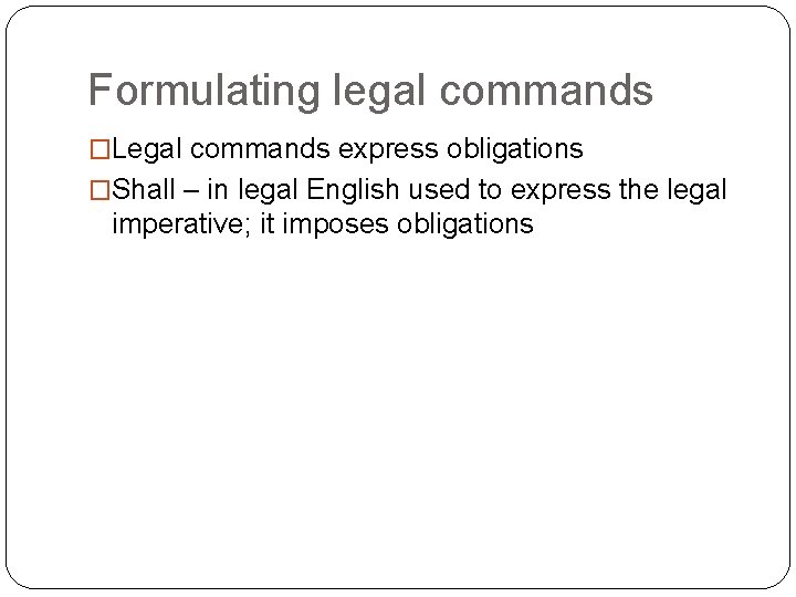 Formulating legal commands �Legal commands express obligations �Shall – in legal English used to