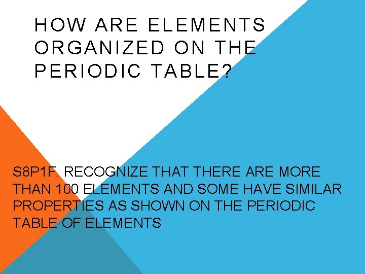 HOW ARE ELEMENTS ORGANIZED ON THE PERIODIC TABLE? S 8 P 1 F. RECOGNIZE