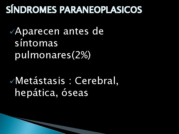 SÍNDROMES PARANEOPLASICOS üAparecen antes de síntomas pulmonares(2%) üMetástasis : Cerebral, hepática, óseas 