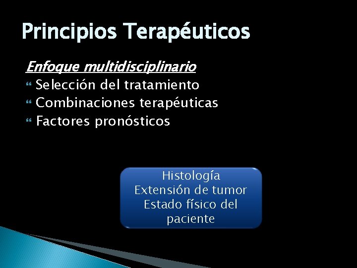 Principios Terapéuticos Enfoque multidisciplinario Selección del tratamiento Combinaciones terapéuticas Factores pronósticos Histología Extensión de