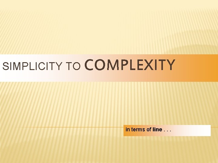 SIMPLICITY TO COMPLEXITY in terms of line. . . 