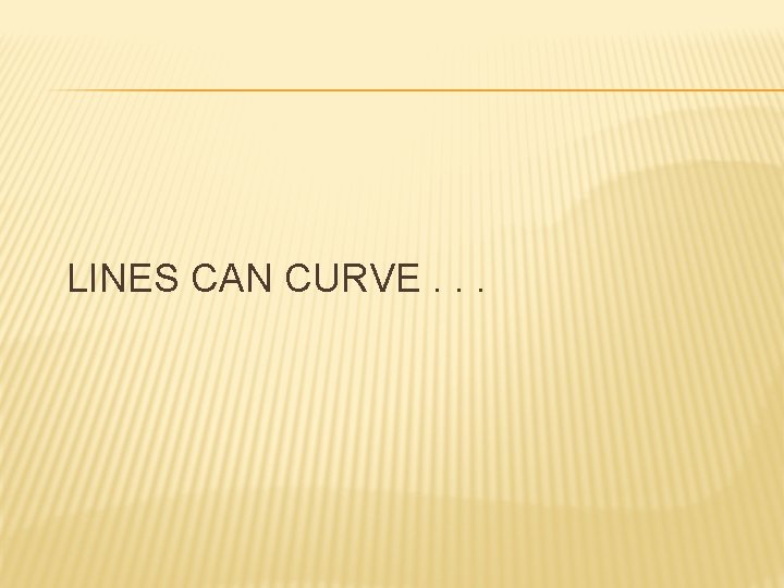 LINES CAN CURVE. . . 