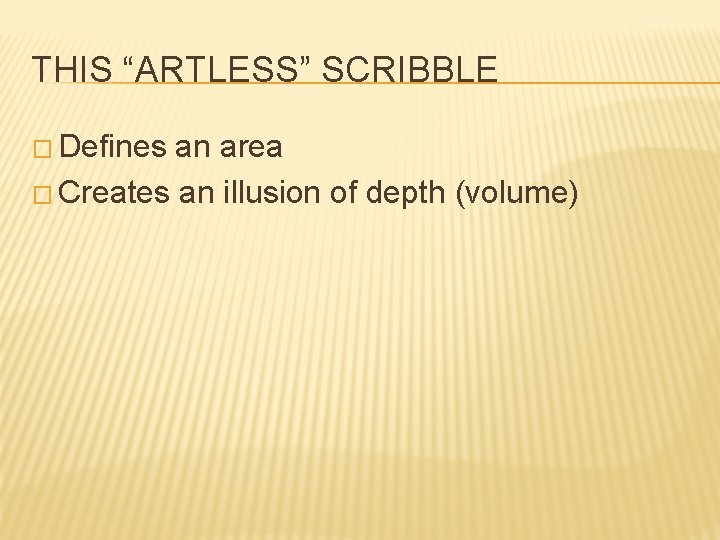 THIS “ARTLESS” SCRIBBLE � Defines an area � Creates an illusion of depth (volume)
