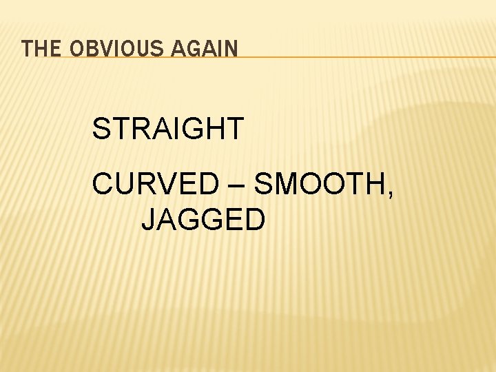 THE OBVIOUS AGAIN STRAIGHT CURVED – SMOOTH, JAGGED 