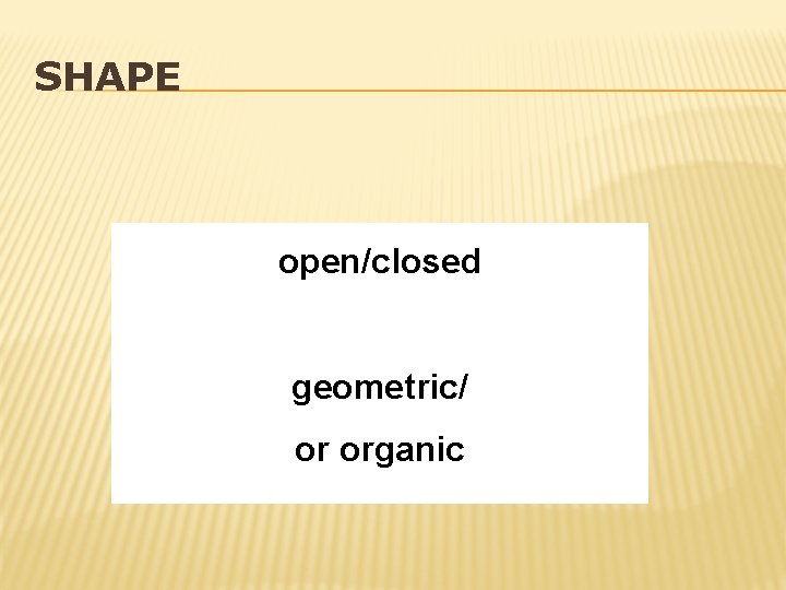 SHAPE open/closed geometric/ or organic 