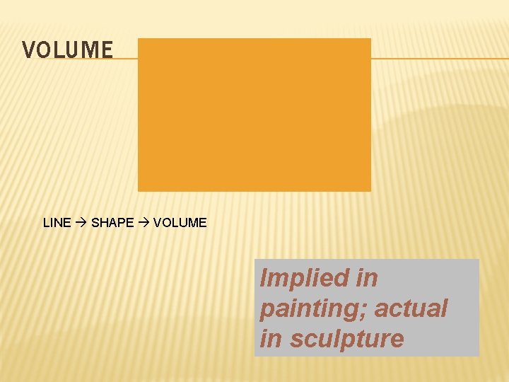 VOLUME LINE SHAPE VOLUME Implied in painting; actual in sculpture 