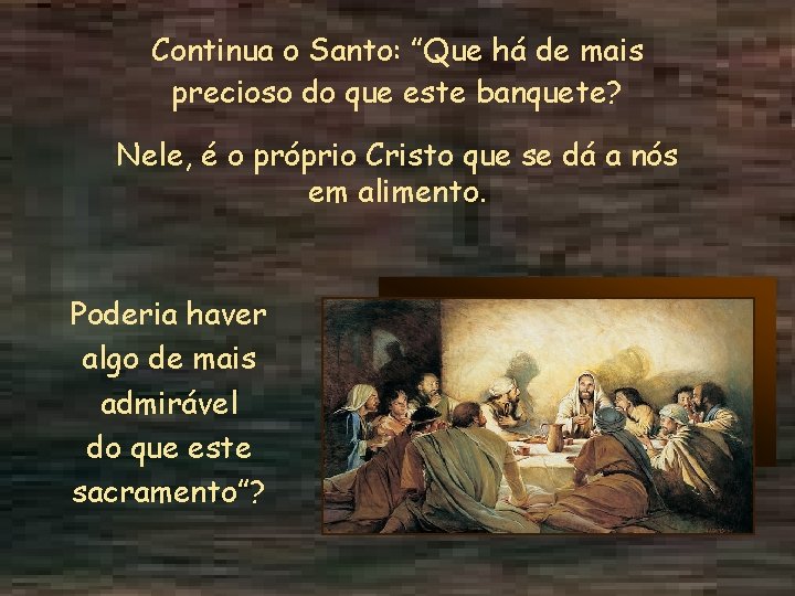 Continua o Santo: ”Que há de mais precioso do que este banquete? Nele, é